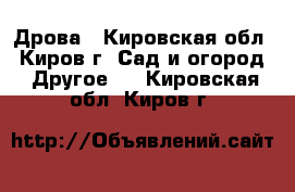 Дрова - Кировская обл., Киров г. Сад и огород » Другое   . Кировская обл.,Киров г.